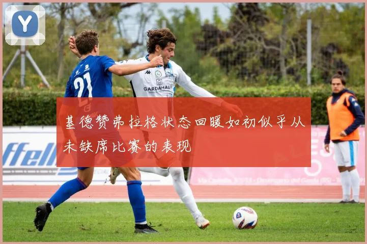 基德赞弗拉格状态回暖如初似乎从未缺席比赛的表现
