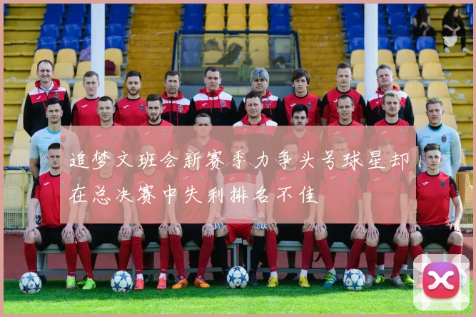 追梦文班会新赛季力争头号球星却在总决赛中失利排名不佳