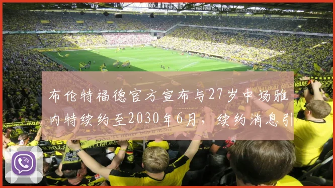 布伦特福德官方宣布与27岁中场雅内特续约至2030年6月，续约消息引发关注