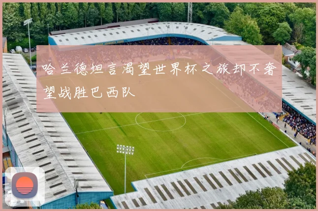 哈兰德坦言渴望世界杯之旅却不奢望战胜巴西队