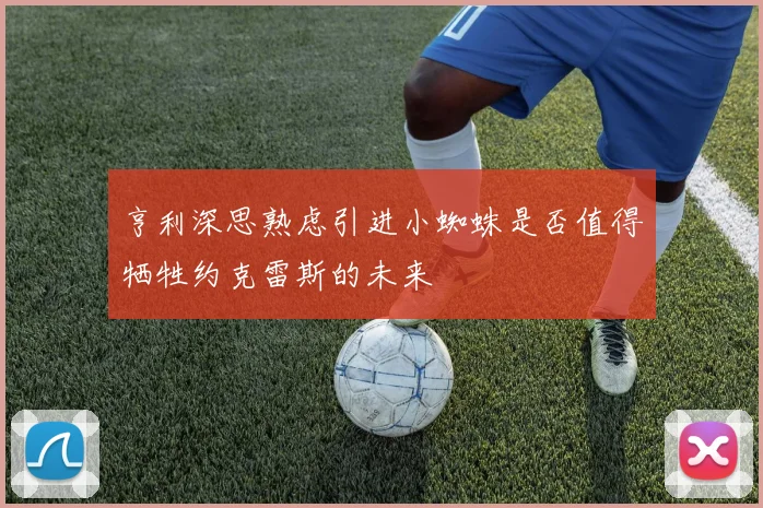 亨利深思熟虑引进小蜘蛛是否值得牺牲约克雷斯的未来