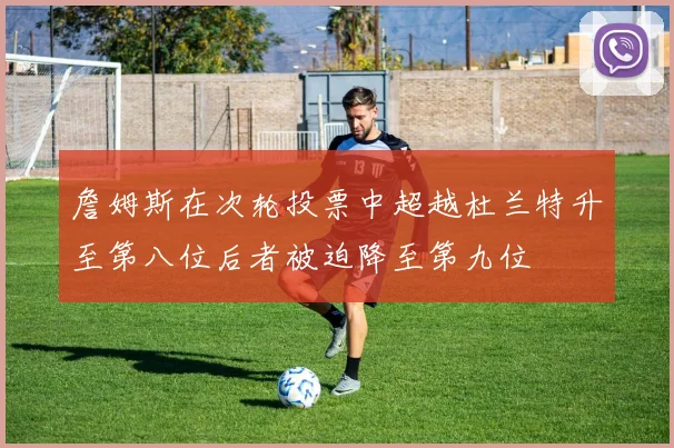 詹姆斯在次轮投票中超越杜兰特升至第八位后者被迫降至第九位