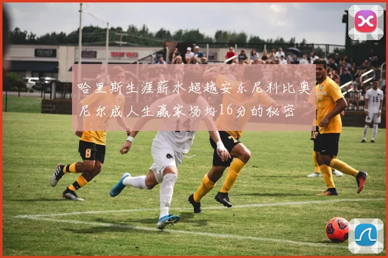 哈里斯生涯薪水超越安东尼科比奥尼尔成人生赢家场均16分的秘密
